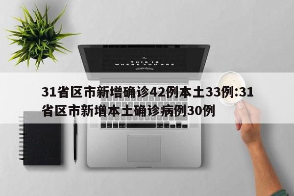 31省区市新增确诊42例本土33例:31省区市新增本土确诊病例30例
