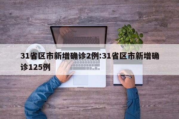 31省区市新增确诊2例:31省区市新增确诊125例