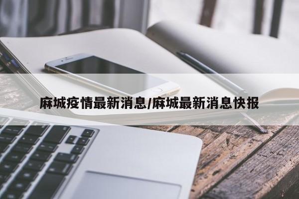 麻城疫情最新消息/麻城最新消息快报