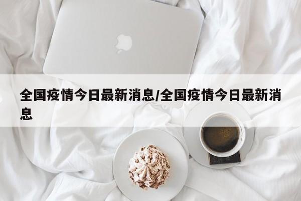 全国疫情今日最新消息/全国疫情今日最新消息