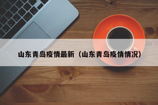 山东青岛疫情最新(山东青岛疫情情况)