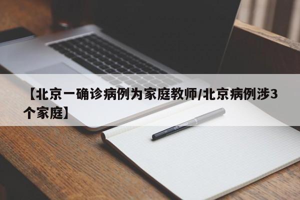 【北京一确诊病例为家庭教师/北京病例涉3个家庭】