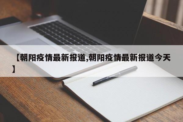 【朝阳疫情最新报道,朝阳疫情最新报道今天】