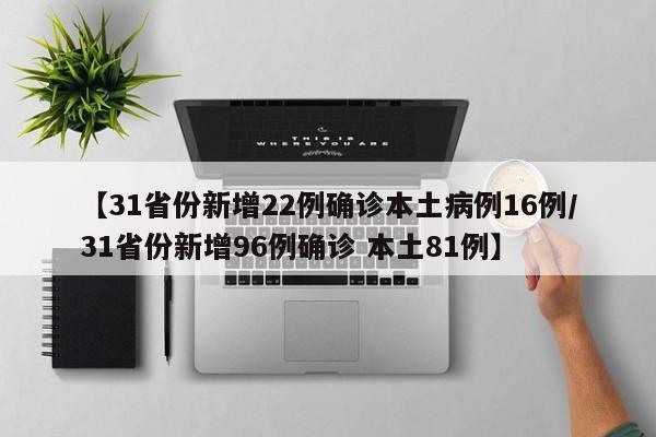 【31省份新增22例确诊本土病例16例/31省份新增96例确诊 本土81例】