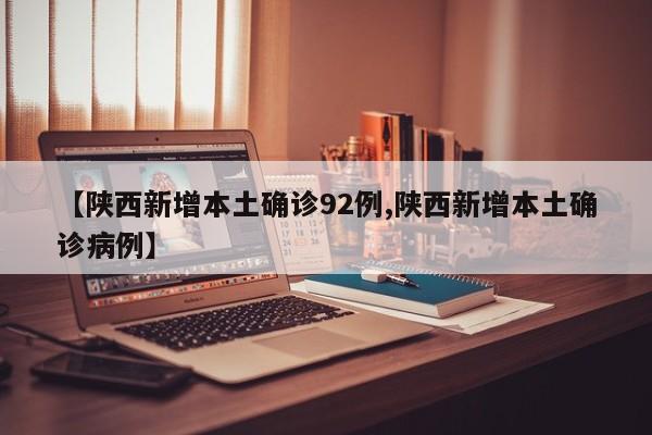 【陕西新增本土确诊92例,陕西新增本土确诊病例】