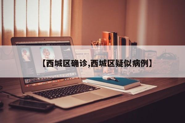 【西城区确诊,西城区疑似病例】