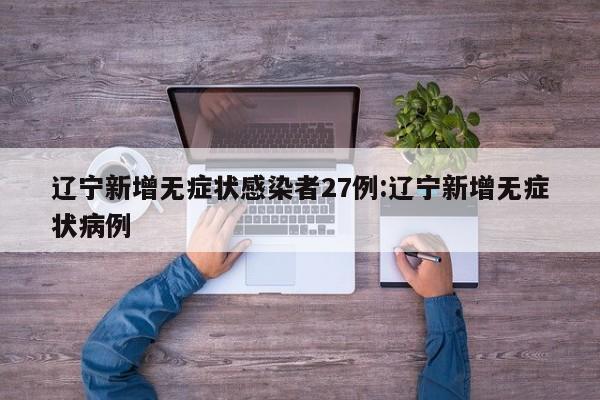 辽宁新增无症状感染者27例:辽宁新增无症状病例