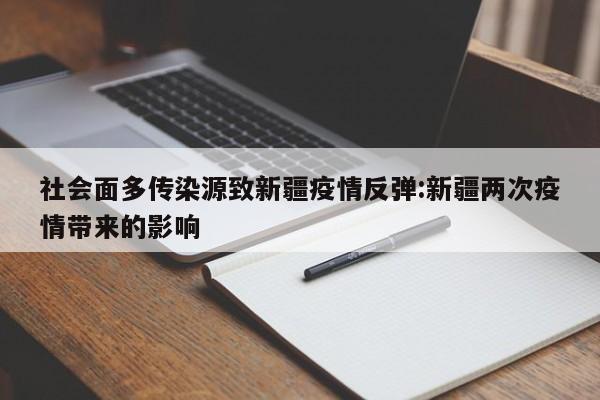 社会面多传染源致新疆疫情反弹:新疆两次疫情带来的影响