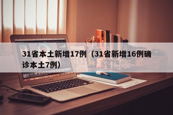 31省本土新增17例(31省新增16例确诊本土7例)