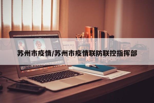 苏州市疫情/苏州市疫情联防联控指挥部