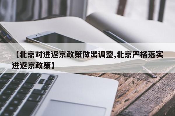 【北京对进返京政策做出调整,北京严格落实进返京政策】