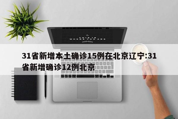 31省新增本土确诊15例在北京辽宁:31省新增确诊12例北京