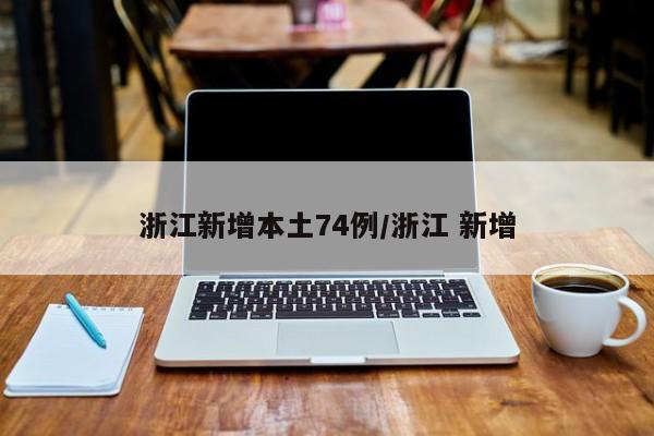 浙江新增本土74例/浙江 新增