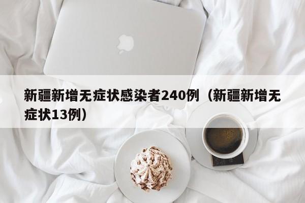 新疆新增无症状感染者240例(新疆新增无症状13例)