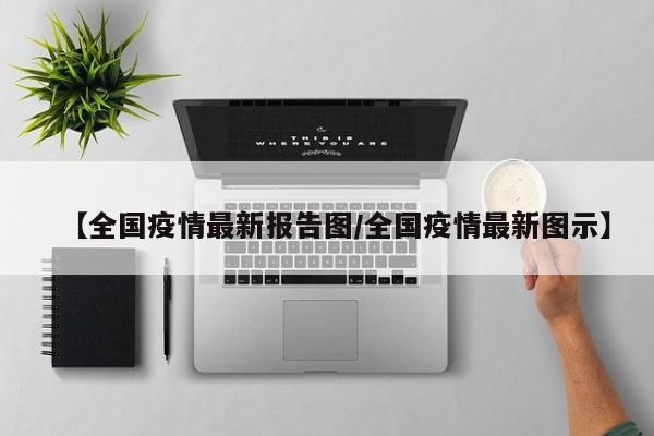 【全国疫情最新报告图/全国疫情最新图示】