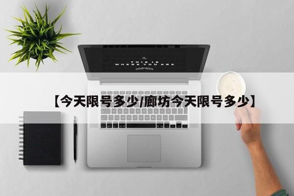 【今天限号多少/廊坊今天限号多少】