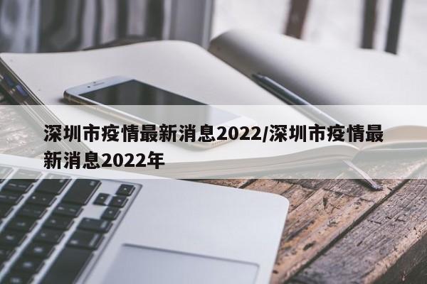 深圳市疫情最新消息2022/深圳市疫情最新消息2022年
