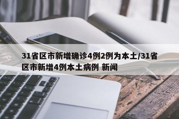 31省区市新增确诊4例2例为本土/31省区市新增4例本土病例 新闻