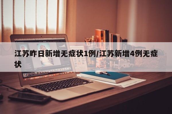江苏昨日新增无症状1例/江苏新增4例无症状