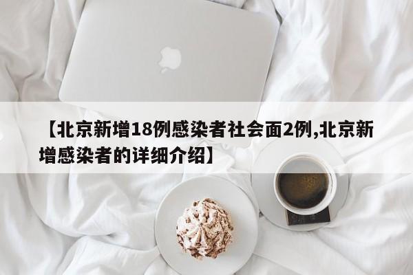 【北京新增18例感染者社会面2例,北京新增感染者的详细介绍】