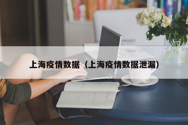 上海疫情数据(上海疫情数据泄漏)