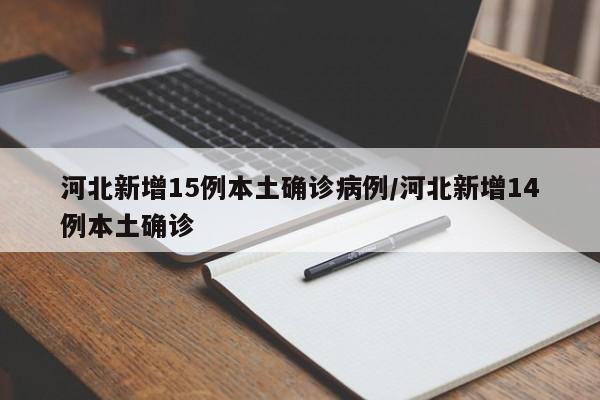 河北新增15例本土确诊病例/河北新增14例本土确诊