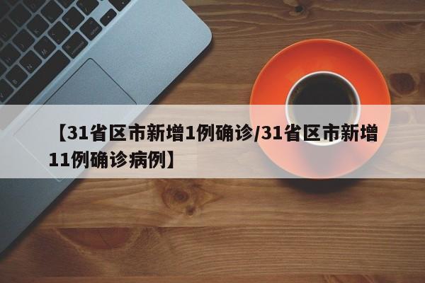 【31省区市新增1例确诊/31省区市新增11例确诊病例】