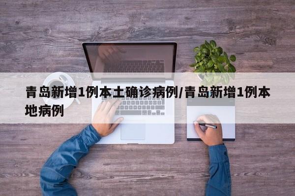 青岛新增1例本土确诊病例/青岛新增1例本地病例