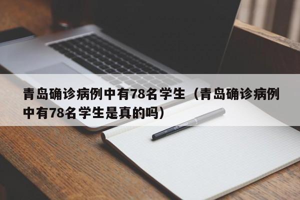 青岛确诊病例中有78名学生(青岛确诊病例中有78名学生是真的吗)