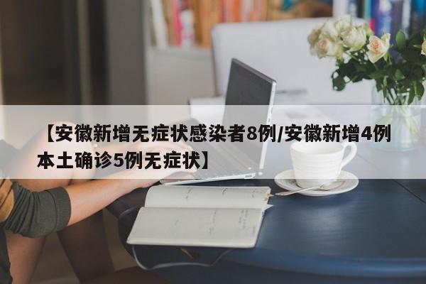 【安徽新增无症状感染者8例/安徽新增4例本土确诊5例无症状】
