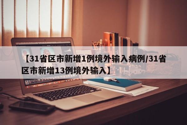 【31省区市新增1例境外输入病例/31省区市新增13例境外输入】