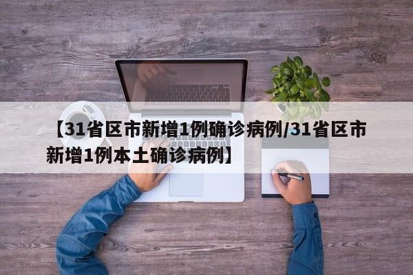 【31省区市新增1例确诊病例/31省区市新增1例本土确诊病例】