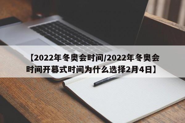 【2022年冬奥会时间/2022年冬奥会时间开幕式时间为什么选择2月4日】