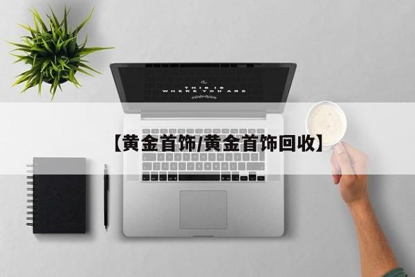 【黄金首饰/黄金首饰回收】