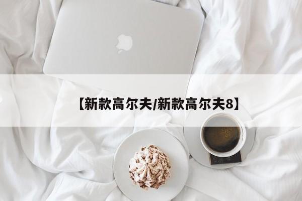 【新款高尔夫/新款高尔夫8】