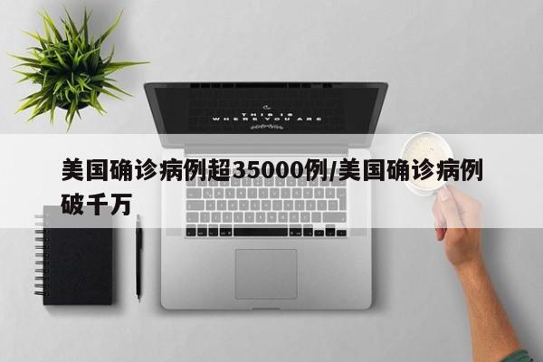 美国确诊病例超35000例/美国确诊病例破千万