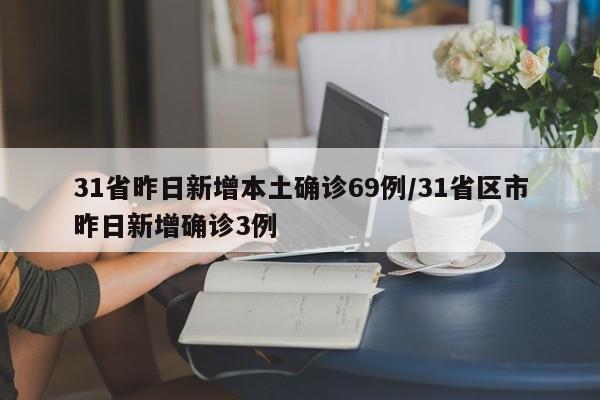 31省昨日新增本土确诊69例/31省区市昨日新增确诊3例