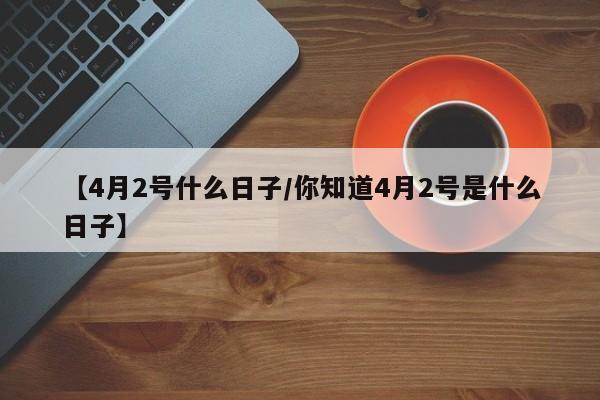 【4月2号什么日子/你知道4月2号是什么日子】