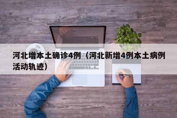 河北增本土确诊4例(河北新增4例本土病例活动轨迹)