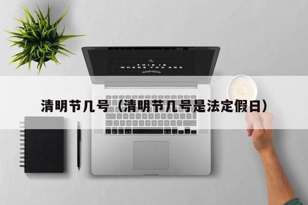 清明节几号(清明节几号是法定假日)