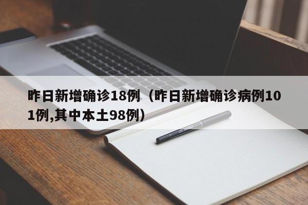 昨日新增确诊18例(昨日新增确诊病例101例,其中本土98例)