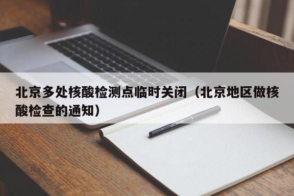 北京多处核酸检测点临时关闭(北京地区做核酸检查的通知)