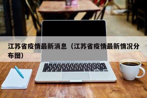 江苏省疫情最新消息(江苏省疫情最新情况分布图)