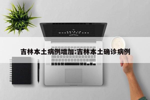 吉林本土病例增加:吉林本土确诊病例
