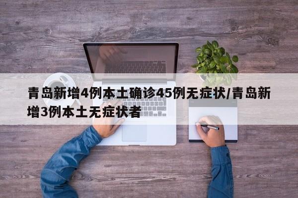 青岛新增4例本土确诊45例无症状/青岛新增3例本土无症状者