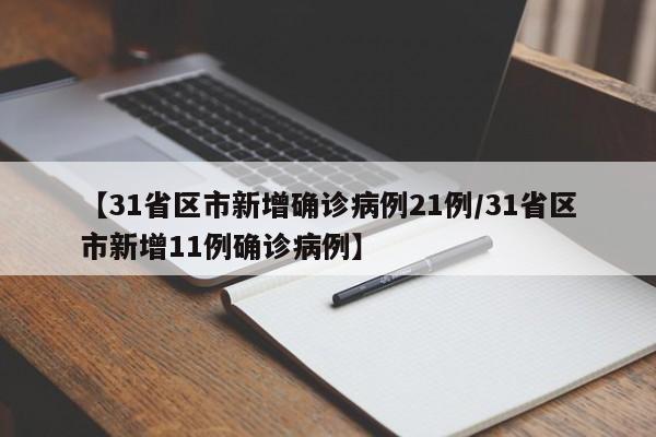 【31省区市新增确诊病例21例/31省区市新增11例确诊病例】