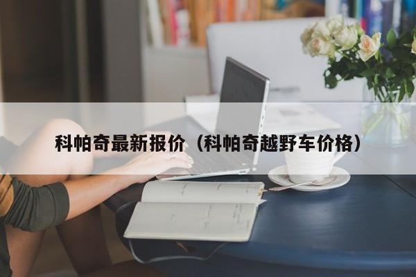 科帕奇最新报价(科帕奇越野车价格)