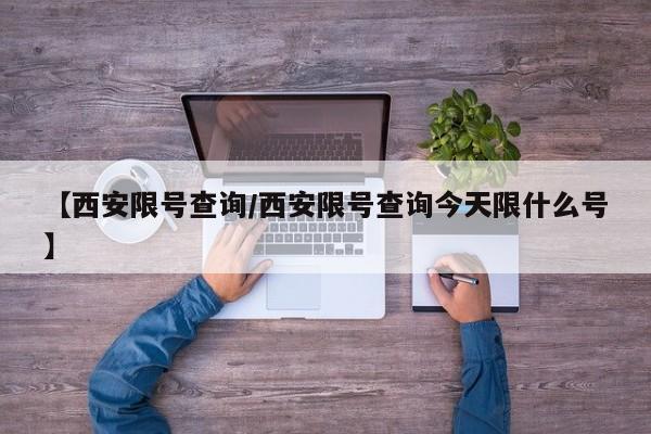 【西安限号查询/西安限号查询今天限什么号】