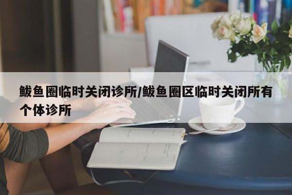 鲅鱼圈临时关闭诊所/鲅鱼圈区临时关闭所有个体诊所