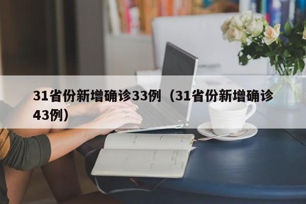 31省份新增确诊33例(31省份新增确诊43例)